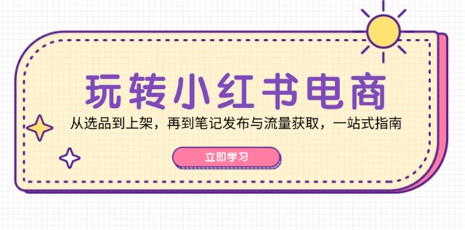 （12916期）玩转小红书电商：从选品到上架，再到笔记发布与流量获取，一站式指南-狂神云浏览专注活动，软件，教程分享！总之就是网络那些事。