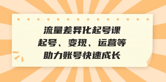 （12911期）流量差异化起号课：起号、变现、运营等，助力账号快速成长-狂神云浏览专注活动，软件，教程分享！总之就是网络那些事。