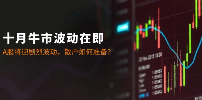 （12895期）十月牛市波动在即：A股将迎剧烈波动，散户如何准备？-狂神云浏览专注活动，软件，教程分享！总之就是网络那些事。