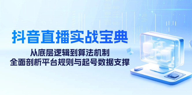 （12880期）抖音直播实战宝典：从底层逻辑到算法机制，全面剖析平台规则与起号数据…-狂神云浏览专注活动，软件，教程分享！总之就是网络那些事。
