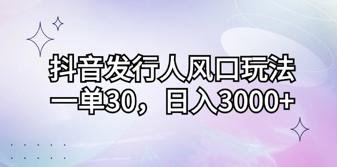 （12874期）抖音发行人风口玩法，一单30，日入3000+-狂神云浏览专注活动，软件，教程分享！总之就是网络那些事。