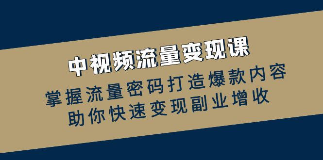 （12864期）中视频流量变现课：掌握流量密码打造爆款内容，助你快速变现副业增收-狂神云浏览专注活动，软件，教程分享！总之就是网络那些事。