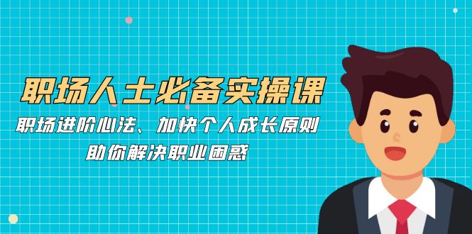 （12863期）职场人士必备实操课：职场进阶心法、加快个人成长原则，助你解决职业困惑-狂神云浏览专注活动，软件，教程分享！总之就是网络那些事。
