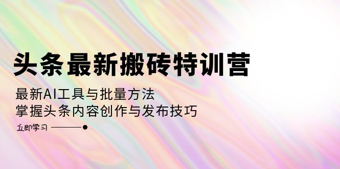 （12819期）头条最新搬砖特训营：最新AI工具与批量方法，掌握头条内容创作与发布技巧-狂神云浏览专注活动，软件，教程分享！总之就是网络那些事。