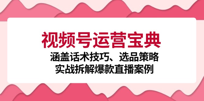 （12808期）视频号运营宝典：涵盖话术技巧、选品策略、实战拆解爆款直播案例-狂神云浏览专注活动，软件，教程分享！总之就是网络那些事。
