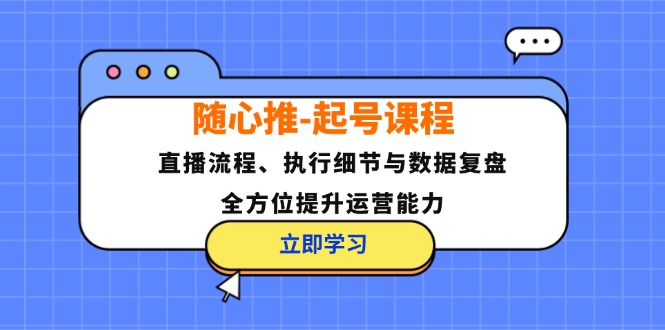 （12801期）随心推-起号课程：直播流程、执行细节与数据复盘，全方位提升运营能力-狂神云浏览专注活动，软件，教程分享！总之就是网络那些事。