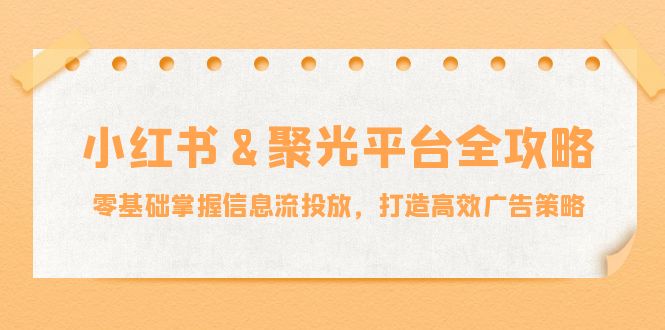 （12771期）小红薯&聚光平台全攻略：零基础掌握信息流投放，打造高效广告策略-狂神云浏览专注活动，软件，教程分享！总之就是网络那些事。