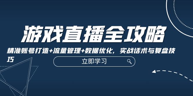 （12769期）游戏直播全攻略：精准账号打造+流量管理+数据优化，实战话术与复盘技巧-狂神云浏览专注活动，软件，教程分享！总之就是网络那些事。