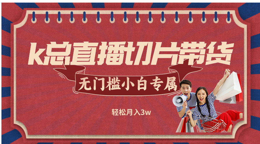 （12758期）k总直播切片带货，无需授权，无门槛小白轻松月入3w-狂神云浏览专注活动，软件，教程分享！总之就是网络那些事。