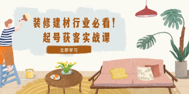 （12754期）装修-建材行业必看！起号获客实战课：精准定位+爆款视频+高效运营-狂神云浏览专注活动，软件，教程分享！总之就是网络那些事。