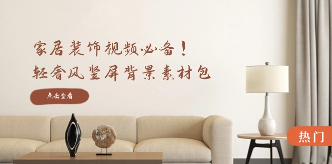 （12753期）家居装饰视频必备！轻奢风竖屏背景素材包，含清晰、中间虚化、全屏虚化-狂神云浏览专注活动，软件，教程分享！总之就是网络那些事。