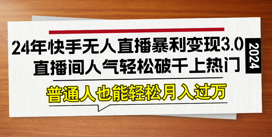 （12749期）24年快手无人直播暴利变现3.0，直播间人气轻松破千上热门，普通人也能…-狂神云浏览专注活动，软件，教程分享！总之就是网络那些事。