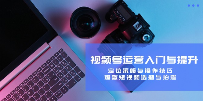 （12725期）视频号运营入门与提升：定位策略与操作技巧，爆款短视频选题与拍摄-狂神云浏览专注活动，软件，教程分享！总之就是网络那些事。
