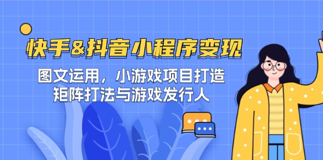 （12724期）快手&抖音-小程序变现 图文运用/小游戏项目打造/矩阵打法与游戏发行人-狂神云浏览专注活动，软件，教程分享！总之就是网络那些事。