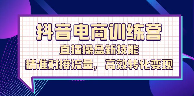 （12676期）抖音电商训练营：直播操盘新技能，精准对接流量，高效转化变现-狂神云浏览专注活动，软件，教程分享！总之就是网络那些事。