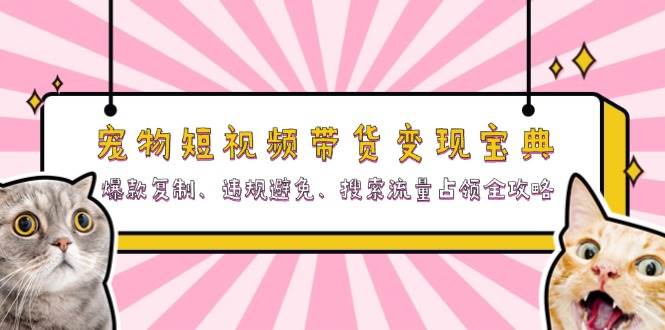 （13227期）宠物短视频带货变现宝典：爆款复制、违规避免、搜索流量占领全攻略-狂神云浏览专注活动，软件，教程分享！总之就是网络那些事。
