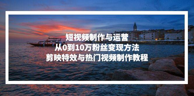 （13247期）短视频制作与运营，从0到10万粉丝变现方法，剪映特效与热门视频制作教程-狂神云浏览专注活动，软件，教程分享！总之就是网络那些事。