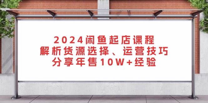 （13267期）2024闲鱼起店课程：解析货源选择、运营技巧，分享年售10W+经验-狂神云浏览专注活动，软件，教程分享！总之就是网络那些事。
