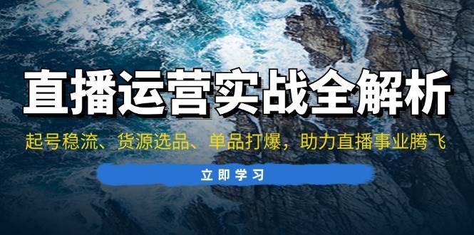 （13294期）直播运营实战全解析：起号稳流、货源选品、单品打爆，助力直播事业腾飞-狂神云浏览专注活动，软件，教程分享！总之就是网络那些事。