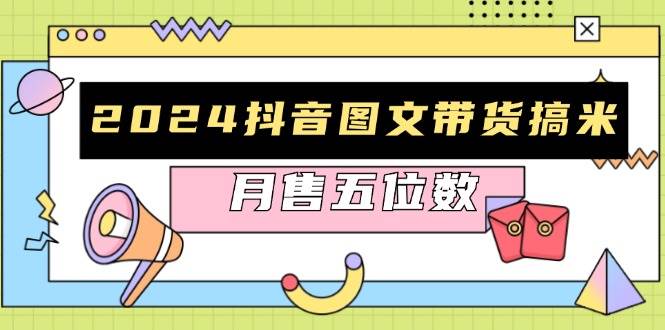 （13299期）2024抖音图文带货搞米：快速起号与破播放方法，助力销量飙升，月售五位数-狂神云浏览专注活动，软件，教程分享！总之就是网络那些事。