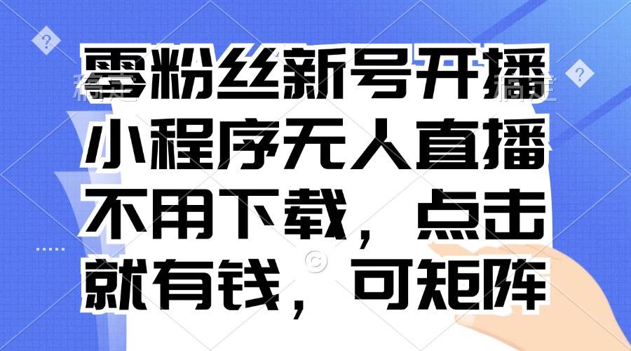 （13302期）零粉丝新号开播 小程序无人直播，不用下载点击就有钱可矩阵-狂神云浏览专注活动，软件，教程分享！总之就是网络那些事。
