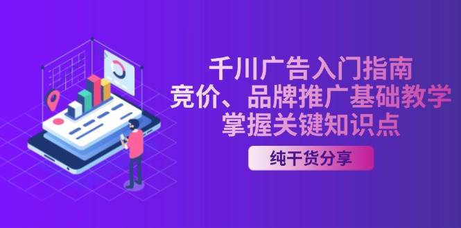 （13304期）千川广告入门指南｜竞价、品牌推广基础教学，掌握关键知识点-狂神云浏览专注活动，软件，教程分享！总之就是网络那些事。