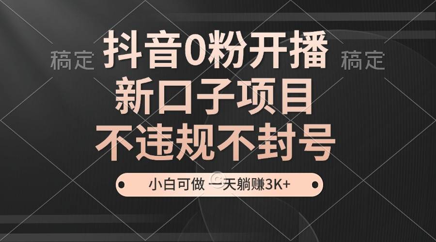 （13301期）抖音0粉开播，新口子项目，不违规不封号，小白可做，一天躺赚3K+-狂神云浏览专注活动，软件，教程分享！总之就是网络那些事。