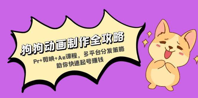 （13332期）狗狗动画制作全攻略：Pr+剪映+Ae课程，多平台分发策略助你快速起号赚钱-狂神云浏览专注活动，软件，教程分享！总之就是网络那些事。