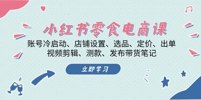 （13343期）小红书 零食电商课：账号冷启动、店铺设置、选品、定价、出单、视频剪辑..-狂神云浏览专注活动，软件，教程分享！总之就是网络那些事。