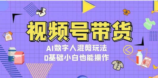 （13359期）视频号带货，AI数字人混剪玩法，0基础小白也能操作-狂神云浏览专注活动，软件，教程分享！总之就是网络那些事。