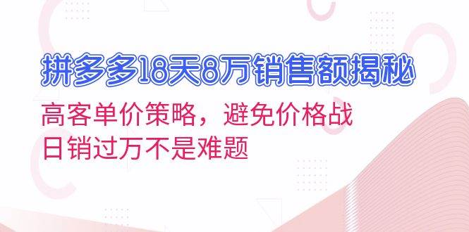 （13383期）拼多多18天8万销售额揭秘：高客单价策略，避免价格战，日销过万不是难题-狂神云浏览专注活动，软件，教程分享！总之就是网络那些事。