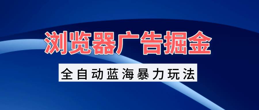（13423期）浏览器广告掘金，全自动蓝海暴力玩法，轻松日入1000+矩阵无脑开干-狂神云浏览专注活动，软件，教程分享！总之就是网络那些事。