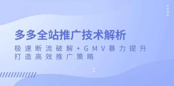 （13417期）多多全站推广技术解析：极速断流破解+GMV暴力提升，打造高效推广策略-狂神云浏览专注活动，软件，教程分享！总之就是网络那些事。