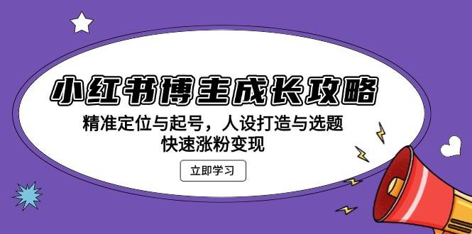 （13436期）小红书博主成长攻略：精准定位与起号，人设打造与选题，快速涨粉变现-狂神云浏览专注活动，软件，教程分享！总之就是网络那些事。