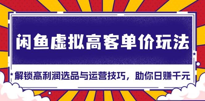 （13437期）闲鱼虚拟高客单价玩法：解锁高利润选品与运营技巧，助你日赚千元！-狂神云浏览专注活动，软件，教程分享！总之就是网络那些事。