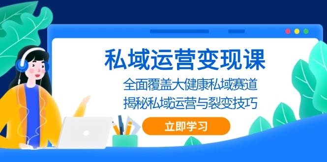 （13440期）私域 运营变现课，全面覆盖大健康私域赛道，揭秘私域 运营与裂变技巧-狂神云浏览专注活动，软件，教程分享！总之就是网络那些事。