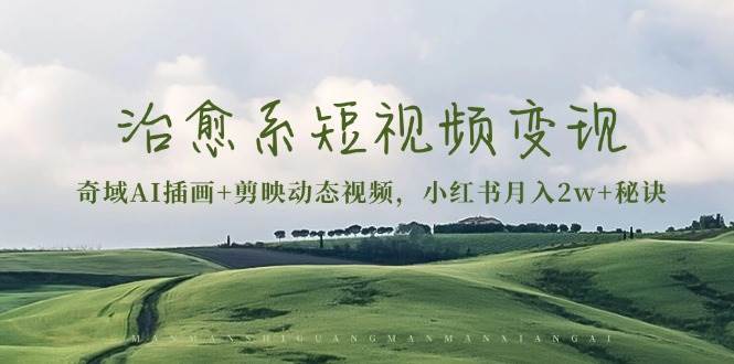 （13441期）治愈系短视频变现：奇域AI插画+剪映动态视频，小红书月入2w+秘诀-狂神云浏览专注活动，软件，教程分享！总之就是网络那些事。
