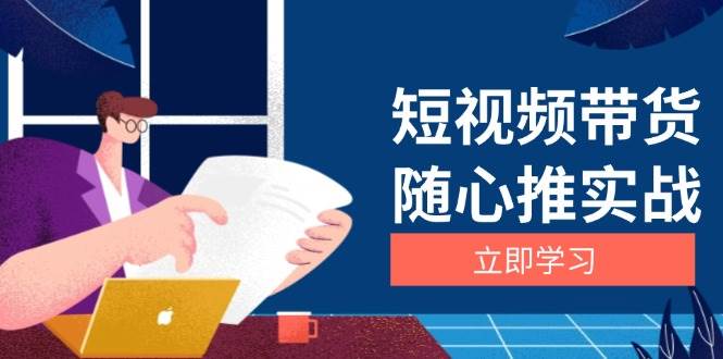 （13466期）短视频带货随心推实战：涵盖选品到放量，详解涨粉、口碑分提升与广告逻辑-狂神云浏览专注活动，软件，教程分享！总之就是网络那些事。