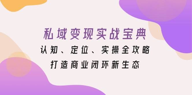 （13483期）私域变现实战宝典：认知、定位、实操全攻略，打造商业闭环新生态-狂神云浏览专注活动，软件，教程分享！总之就是网络那些事。