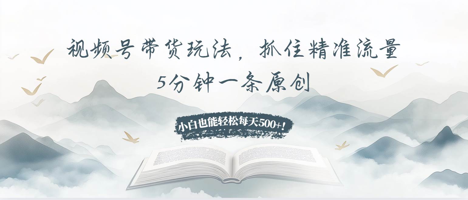 （13492期）视频号带货玩法，抓住精准流量，5分钟一条原创，小白也能轻松每天500+！-狂神云浏览专注活动，软件，教程分享！总之就是网络那些事。