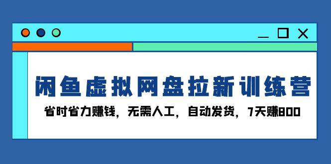 （13524期）闲鱼虚拟网盘拉新训练营：省时省力赚钱，无需人工，自动发货，7天赚800-狂神云浏览专注活动，软件，教程分享！总之就是网络那些事。