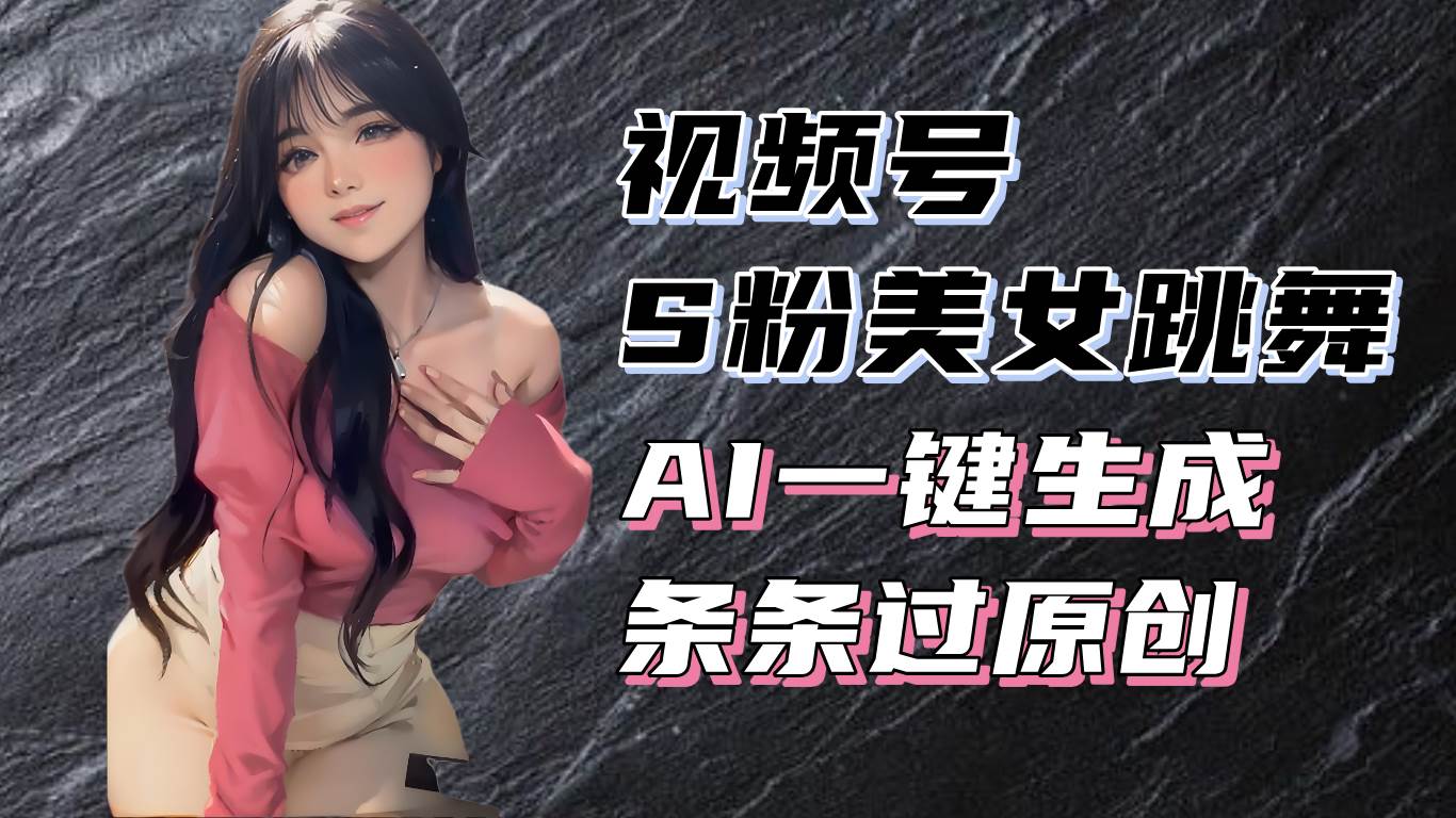 （13531期）揭秘视频号S粉美女跳舞赛道，一键生成原创视频，收益翻倍！-狂神云浏览专注活动，软件，教程分享！总之就是网络那些事。