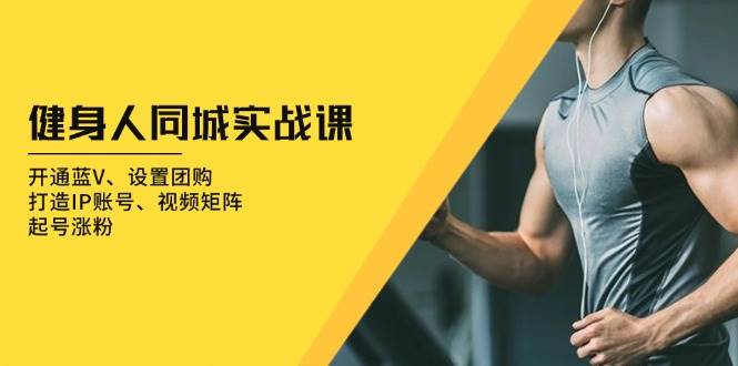 （13547期）健身人 同城实战课：开通蓝V、设置团购、打造IP账号、视频矩阵、起号涨粉-狂神云浏览专注活动，软件，教程分享！总之就是网络那些事。