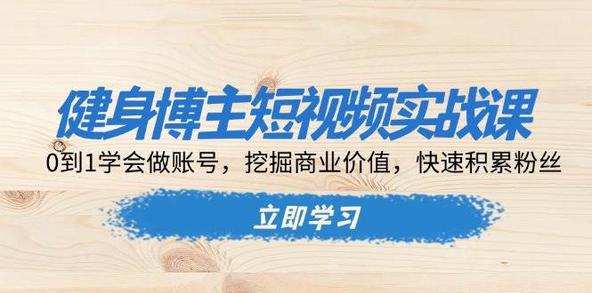 （13557期）健身博主短视频实战课：0到1学会做账号，挖掘商业价值，快速积累粉丝-狂神云浏览专注活动，软件，教程分享！总之就是网络那些事。