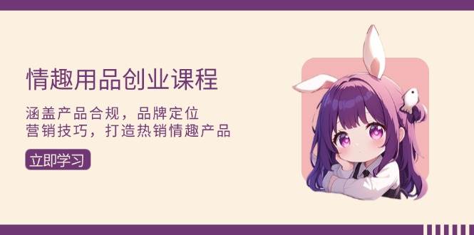 （13682期）情趣用品创业课程：涵盖产品合规，品牌定位，营销技巧，打造热销情趣产品-狂神云浏览专注活动，软件，教程分享！总之就是网络那些事。