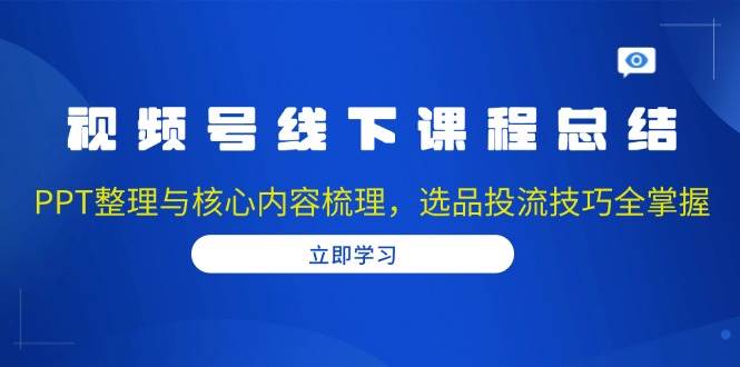 （13743期）视频号线下课程总结：PPT整理与核心内容梳理，选品投流技巧全掌握-狂神云浏览专注活动，软件，教程分享！总之就是网络那些事。