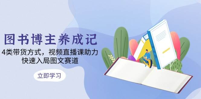 （13755期）图书博主养成记：4类带货方式，视频直播课助力，快速入局图文赛道-狂神云浏览专注活动，软件，教程分享！总之就是网络那些事。