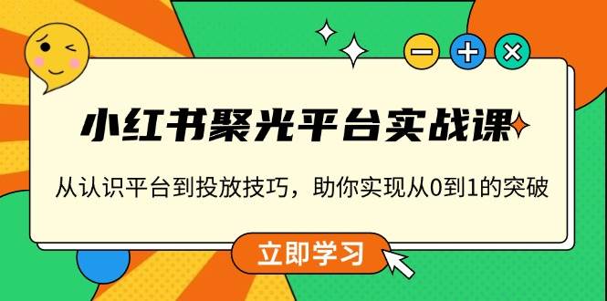 （13775期）小红书 聚光平台实战课，从认识平台到投放技巧，助你实现从0到1的突破-狂神云浏览专注活动，软件，教程分享！总之就是网络那些事。