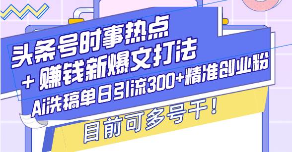 （13782期）头条号时事热点＋赚钱新爆文打法，Ai洗稿单日引流300+精准创业粉，目前…-狂神云浏览专注活动，软件，教程分享！总之就是网络那些事。