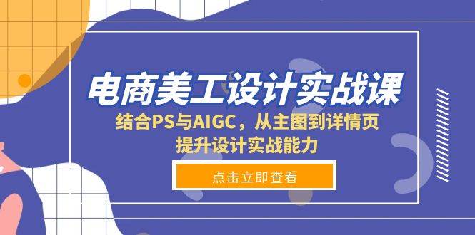 （13791期）电商美工设计实战课，结合PS与AIGC，从主图到详情页，提升设计实战能力-狂神云浏览专注活动，软件，教程分享！总之就是网络那些事。